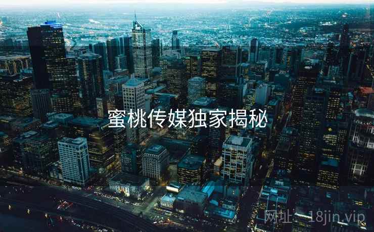 蜜桃传媒独家揭秘