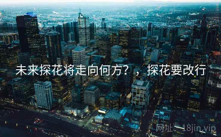 未来探花将走向何方？，探花要改行