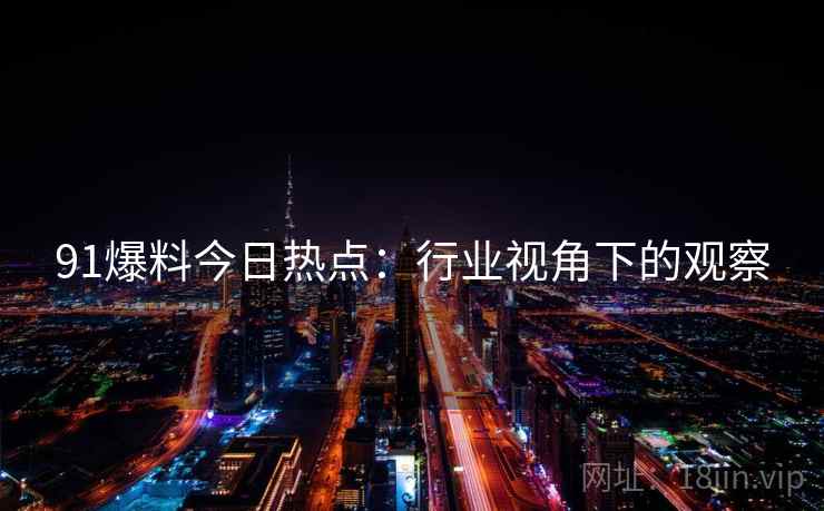 91爆料今日热点：行业视角下的观察