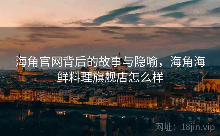 海角官网背后的故事与隐喻，海角海鲜料理旗舰店怎么样