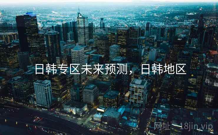 日韩专区未来预测，日韩地区