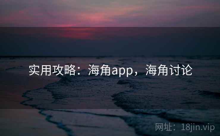 实用攻略：海角app，海角讨论
