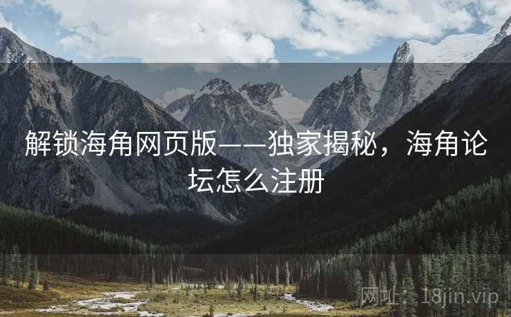 解锁海角网页版——独家揭秘，海角论坛怎么注册