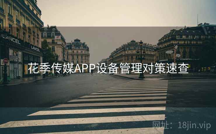 花季传媒APP设备管理对策速查
