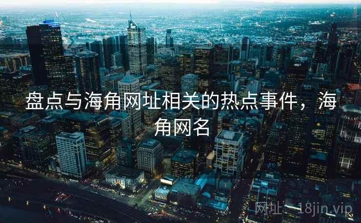 盘点与海角网址相关的热点事件，海角网名