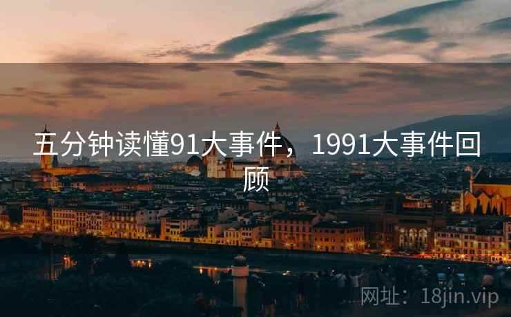五分钟读懂91大事件，1991大事件回顾