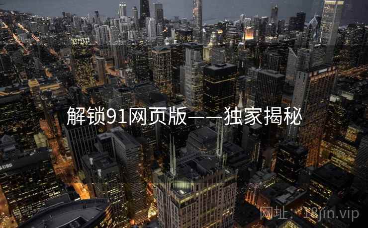 解锁91网页版——独家揭秘
