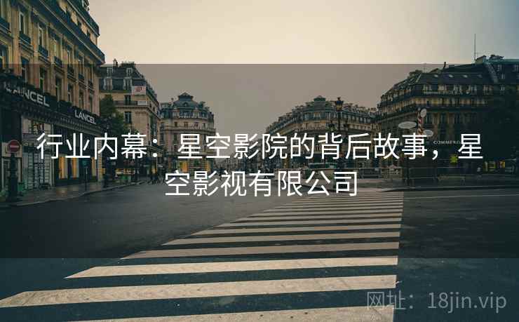 行业内幕：星空影院的背后故事，星空影视有限公司