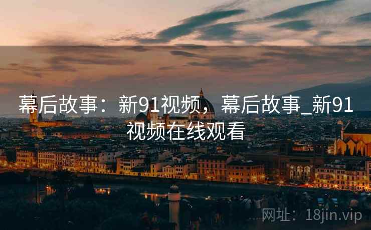 幕后故事：新91视频，幕后故事_新91视频在线观看