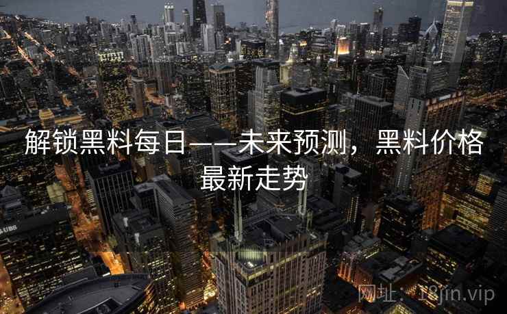 解锁黑料每日——未来预测，黑料价格最新走势