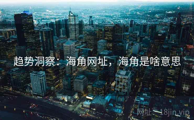 趋势洞察：海角网址，海角是啥意思