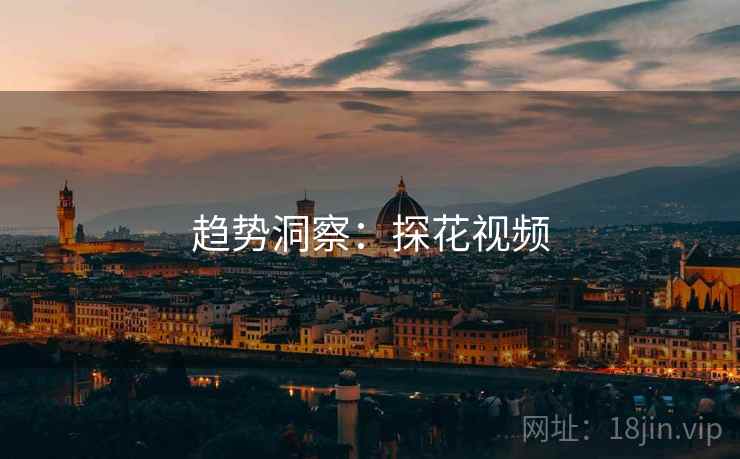 趋势洞察：探花视频