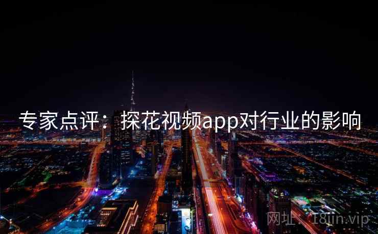 专家点评：探花视频app对行业的影响
