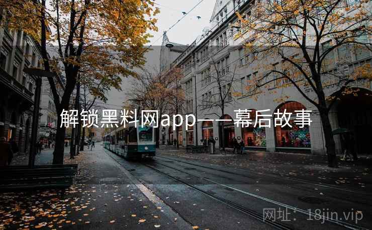 解锁黑料网app——幕后故事