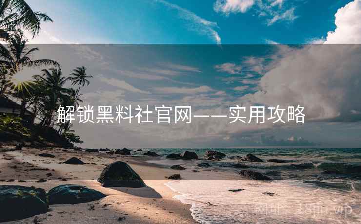 解锁黑料社官网——实用攻略