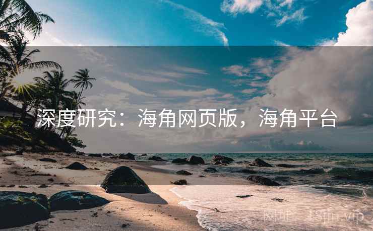 深度研究：海角网页版，海角平台