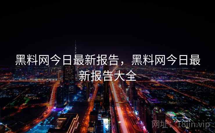黑料网今日最新报告，黑料网今日最新报告大全