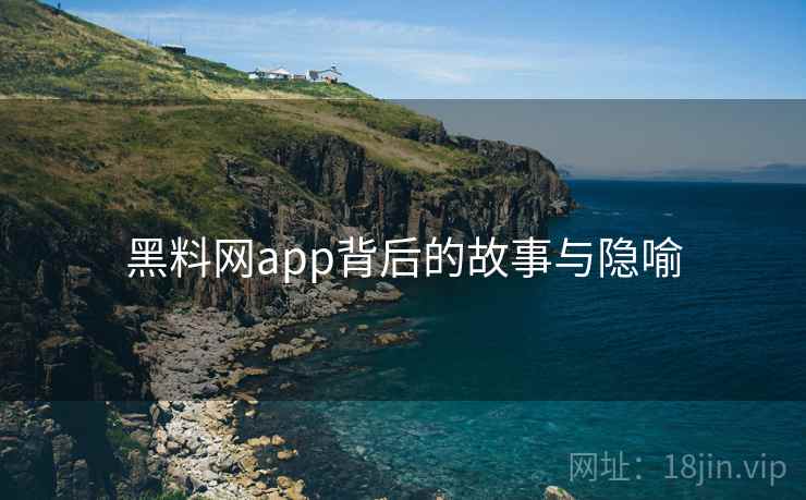 黑料网app背后的故事与隐喻