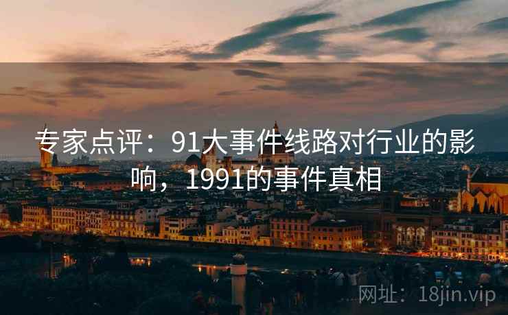 专家点评：91大事件线路对行业的影响，1991的事件真相
