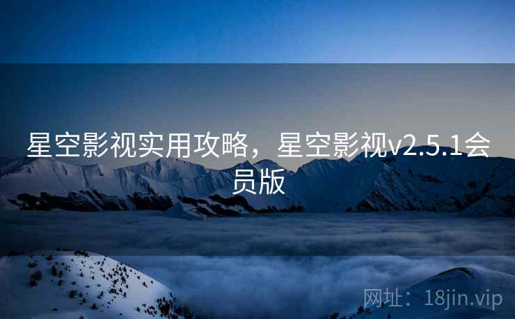 星空影视实用攻略，星空影视v2.5.1会员版