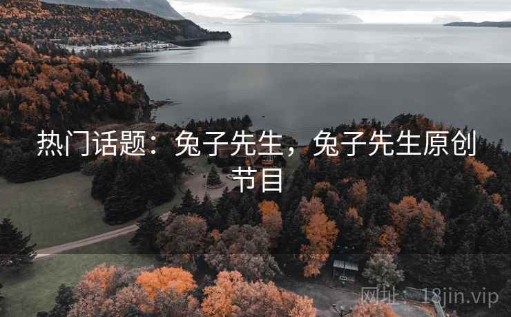 热门话题：兔子先生，兔子先生原创节目
