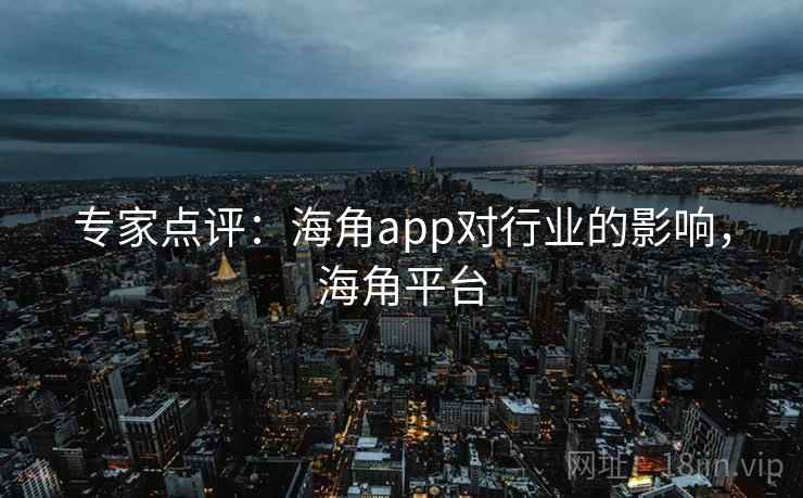 专家点评：海角app对行业的影响，海角平台