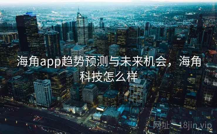 海角app趋势预测与未来机会，海角科技怎么样