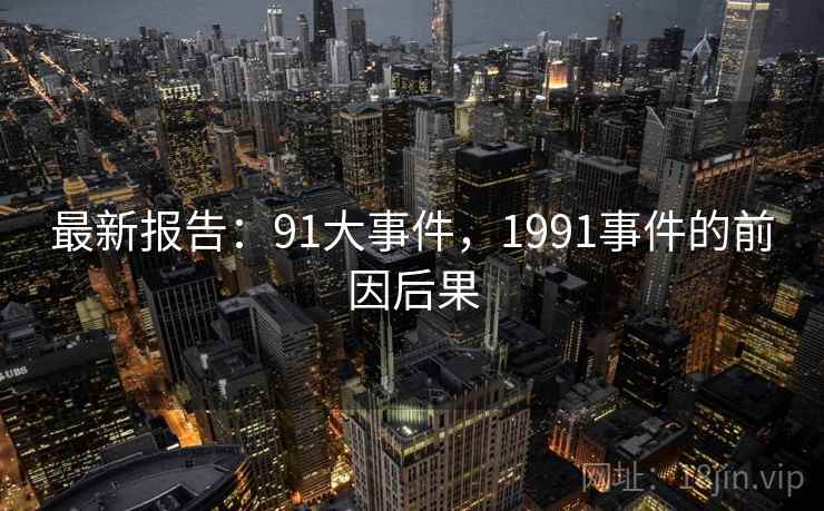 最新报告:91大事件,1991事件的前因后果