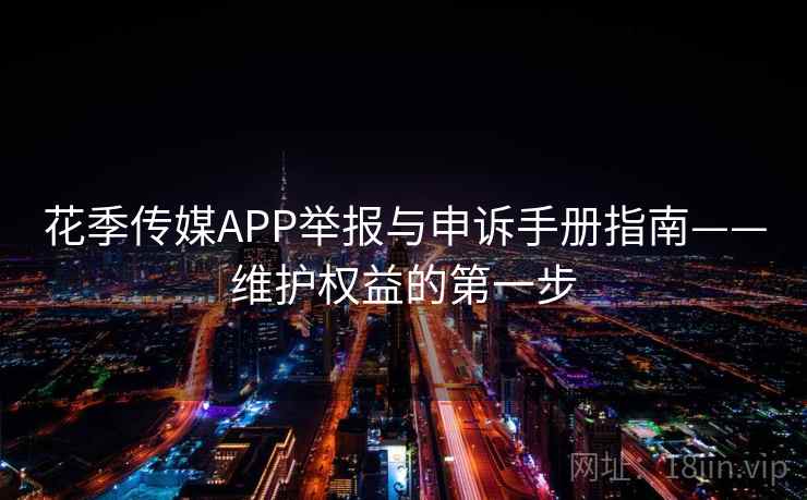 花季传媒APP举报与申诉手册指南——维护权益的第一步