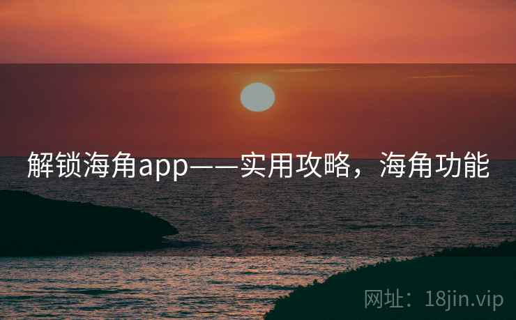 解锁海角app——实用攻略，海角功能