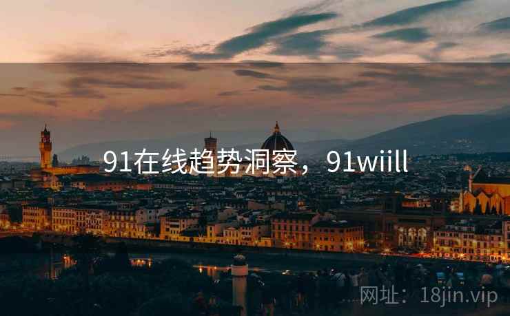 91在线趋势洞察,91wiill
