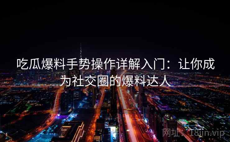 吃瓜爆料手势操作详解入门：让你成为社交圈的爆料达人